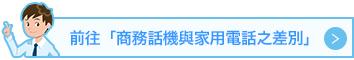 前往「商務話機與家用電話之差別」